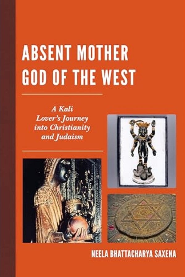 Absent Mother God Of The West: A Kali Lover's Journey Into Christianity And Judaism-..