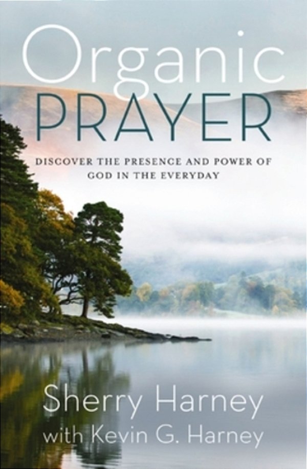 Organic Prayer: Discover The Presence And Power Of God In The Everyday-..