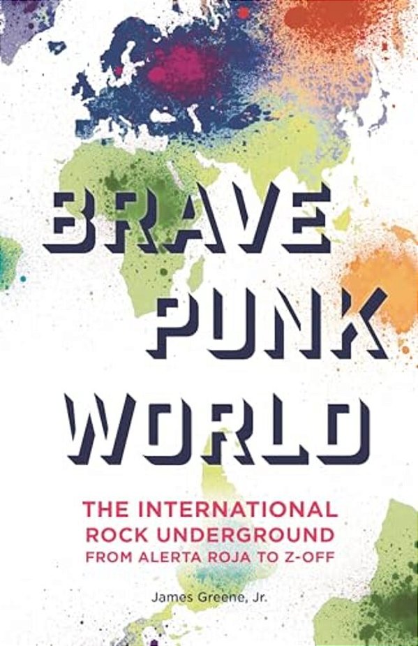 Brave Punk World: The International Rock Underground From Alerta Roja To Z-Off-..