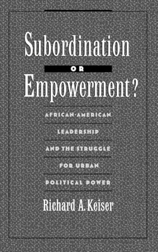 Subordination Or Empowerment?: African-American Leadership And The Struggle For Urban Political Power-..