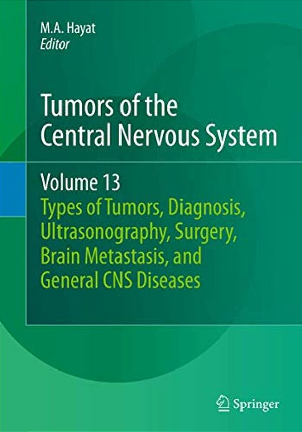 Tumors Of The Central Nervous System, Volume 13: Types Of Tumors, Diagnosis, Ultrasonography, Surgery, Brain Metastasis, And General Cns Diseases-..