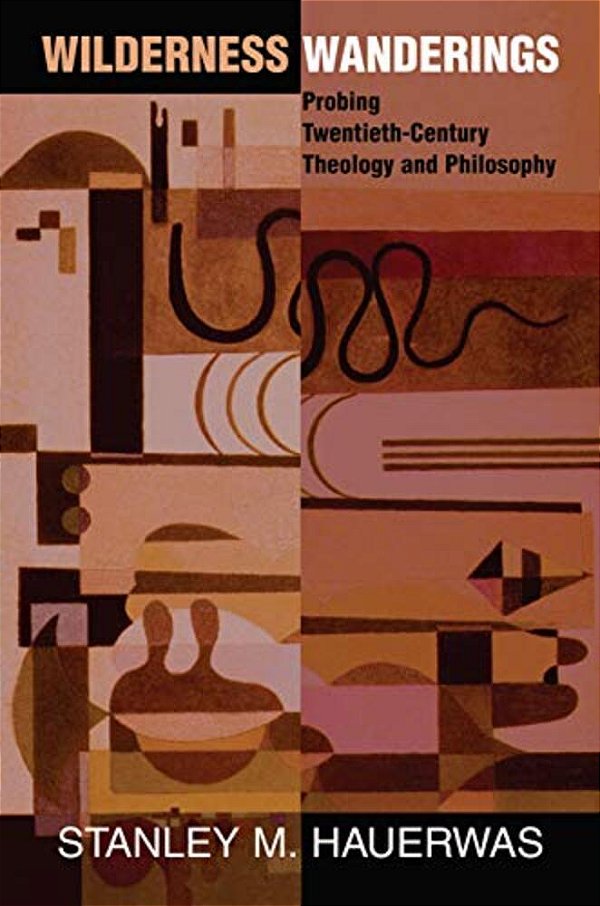 Wilderness Wanderings: Probing Twentieth-Century Theology And Philosophy-..