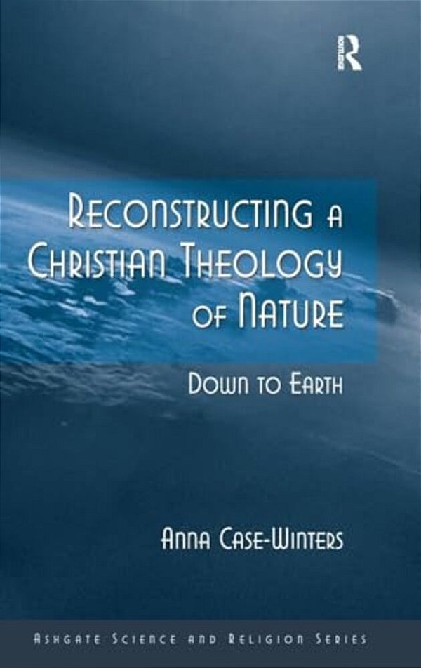 Reconstructing A Christian Theology Of Nature: Down To Earth-..