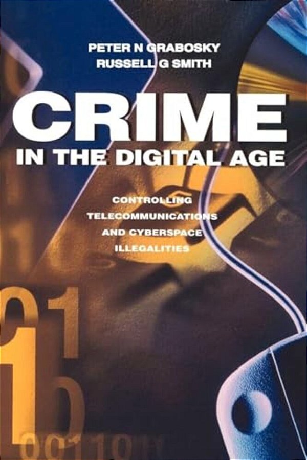 Crime In The Digital Age: Controlling Telecommunications And Cyberspace Illegalities-..