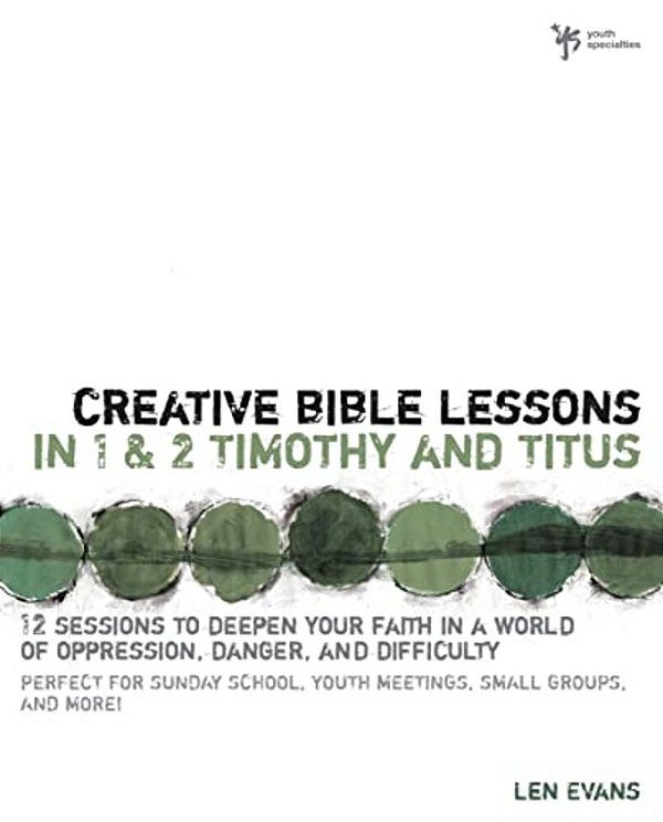 Creative Bible Lessons In 1 And 2 Timothy And Titus: 12 Sessions To Deepen Your Faith In A World Of Oppression, Danger, And Difficulty-..