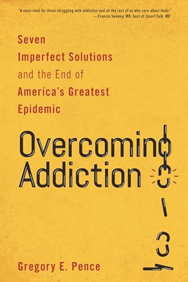 Overcoming Addiction: Seven Imperfect Solutions And The End Of America's Greatest Epidemic-..