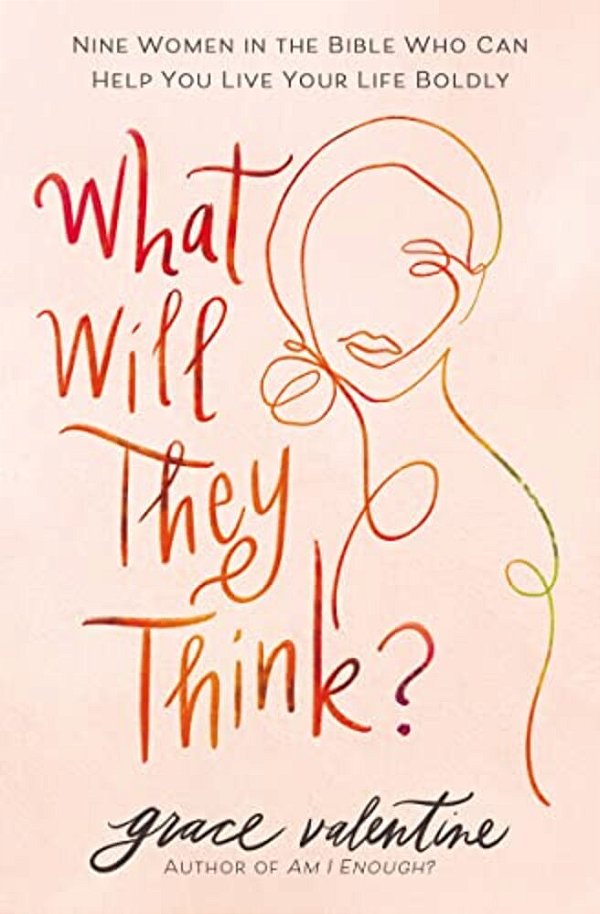 What Will They Think?: Nine Women In The Bible Who Can Help You Live Your Life Boldly-..