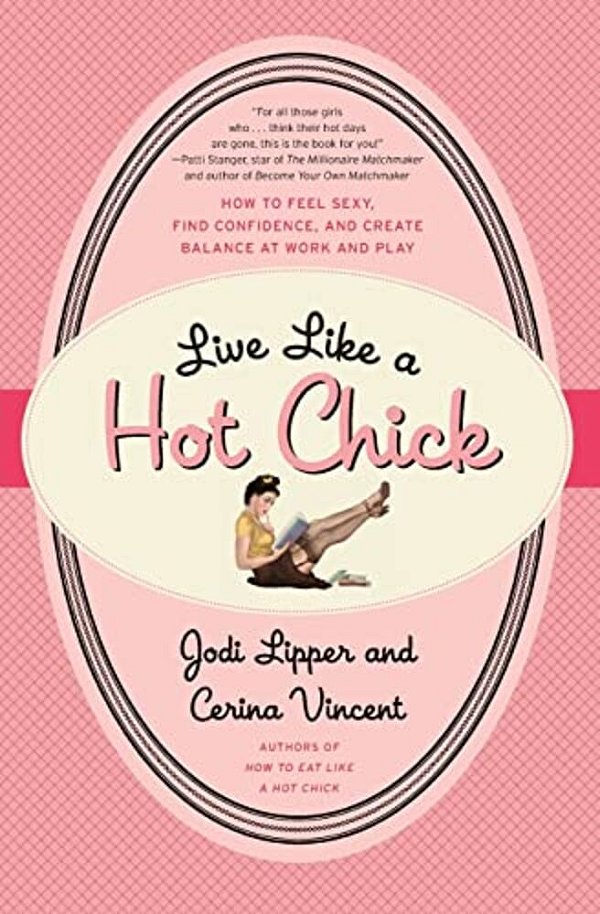 Live Like A Hot Chick: How To Feel Sexy, Find Confidence, And Create Balance At Work And Play-..