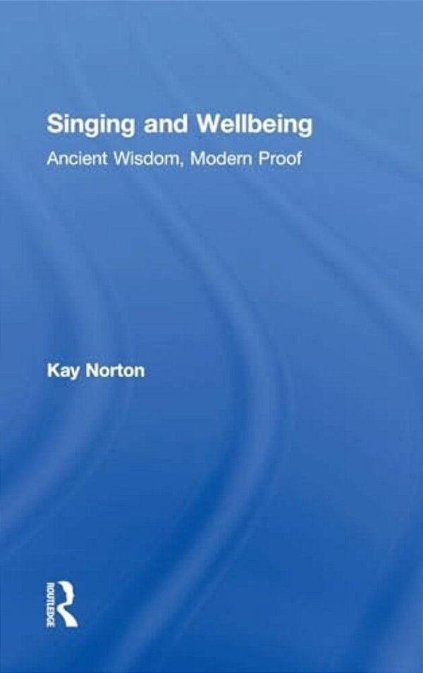 Singing And Wellbeing: Ancient Wisdom, Modern Proof-..
