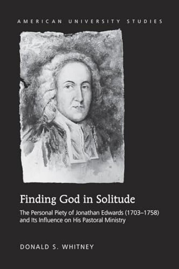 Finding God In Solitude: The Personal Piety Of Jonathan Edwards (1703-1758) And Its Influence On His Pastoral Ministry-..