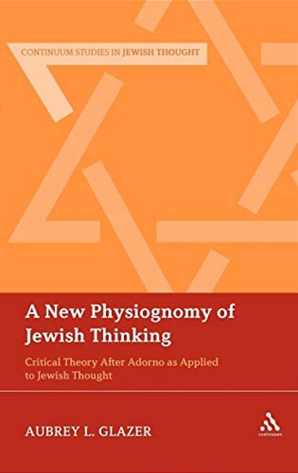 A New Physiognomy Of Jewish Thinking: Critical Theory After Adorno As Applied To Jewish Thought-..