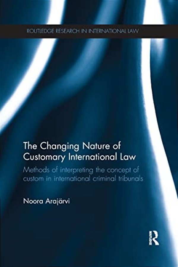 The Changing Nature Of Customary International Law: Methods Of Interpreting The Concept Of Custom In International Criminal Tribunals-..