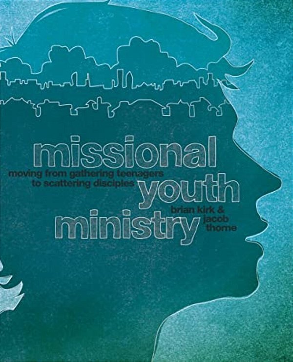 A Missional Youth Ministry: Moving From Gathering Teenagers To Scattering Disciples-..