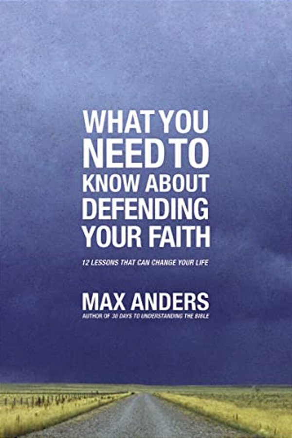 What You Need To Know About Defending Your Faith: 12 Lessons That Can Change Your Life-..