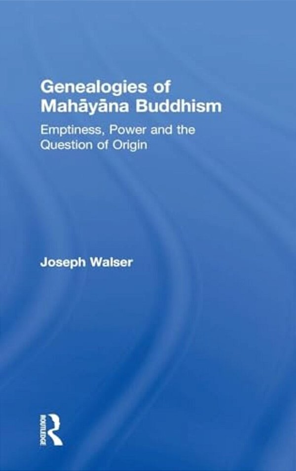 Genealogies Of Mahayana Buddhism: Emptiness, Power And The Question Of Origin-..