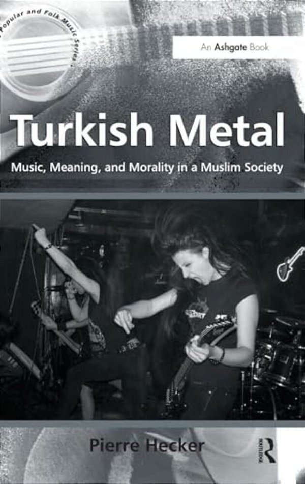 Turkish Metal: Music, Meaning, And Morality In A Muslim Society-..
