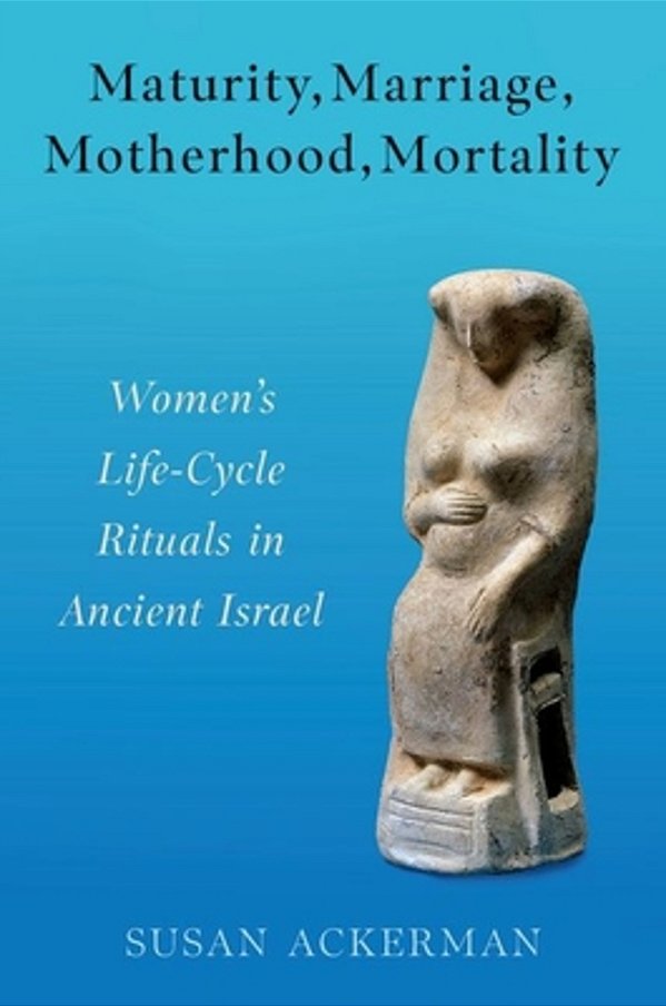 Maturity, Marriage, Motherhood, Mortality: Women's Life-Cycle Rituals In Ancient Israel-..