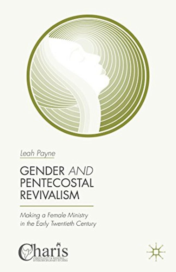 Gender And Pentecostal Revivalism: Making A Female Ministry In The Early Twentieth Century-..