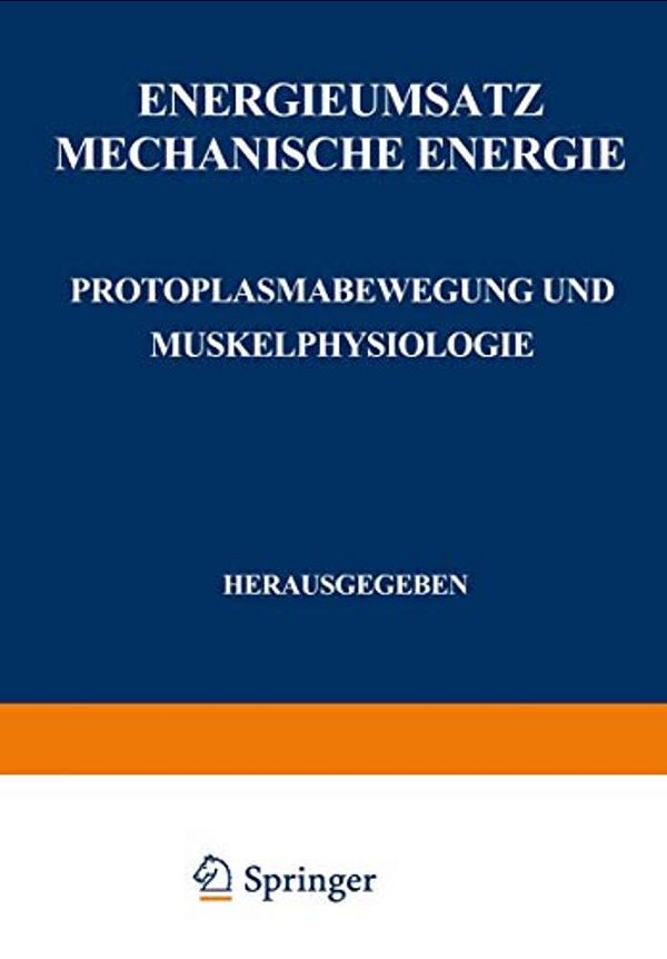 Energieumsatz: Erster Teil: Mechanische Energie. Protoplasmabewegung Und Muskelphysiologie-..