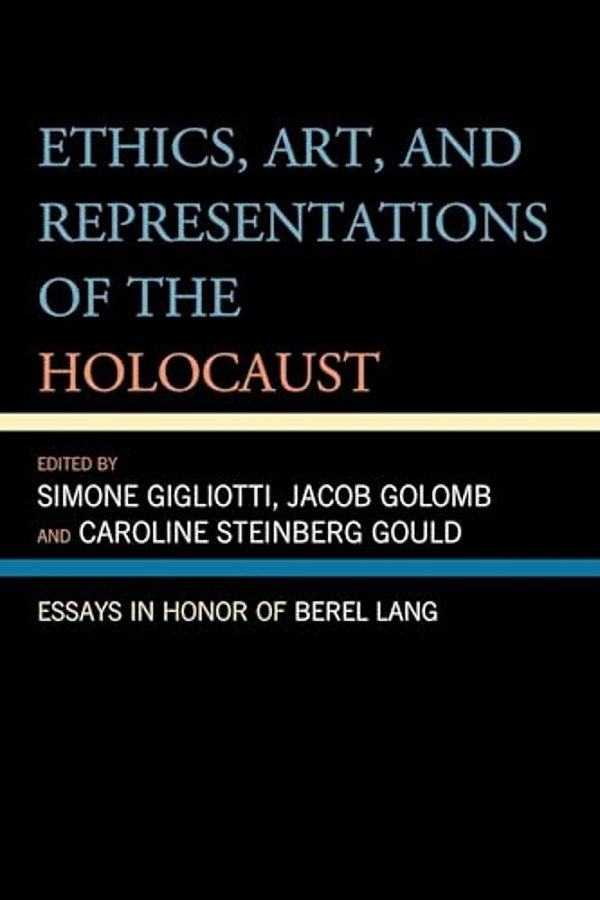 Ethics, Art, And Representations Of The Holocaust: Essays In Honor Of Berel Lang-..