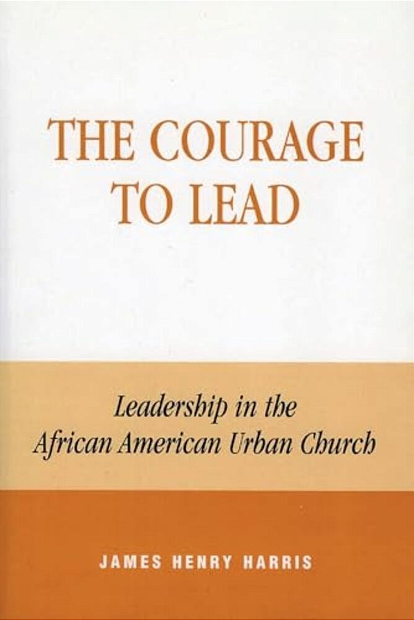 The Courage To Lead: Leadership In The African American Urban Church-..