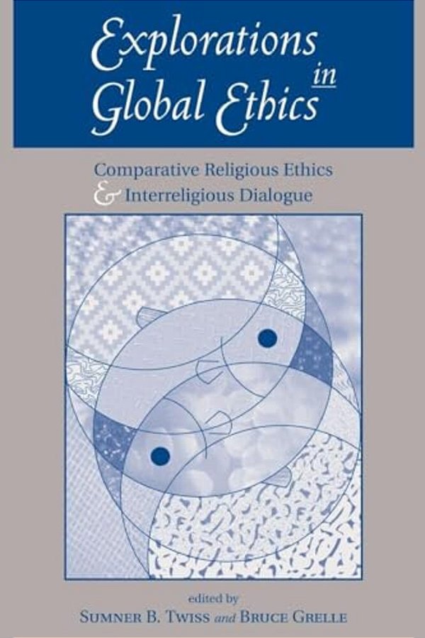 Explorations In Global Ethics: Comparative Religious Ethics And Interreligious Dialogue-..