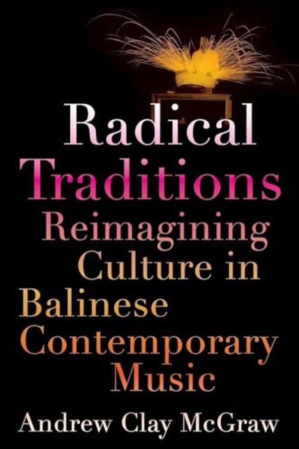 Radical Traditions: Reimagining Culture In Balinese Contemporary Music-..