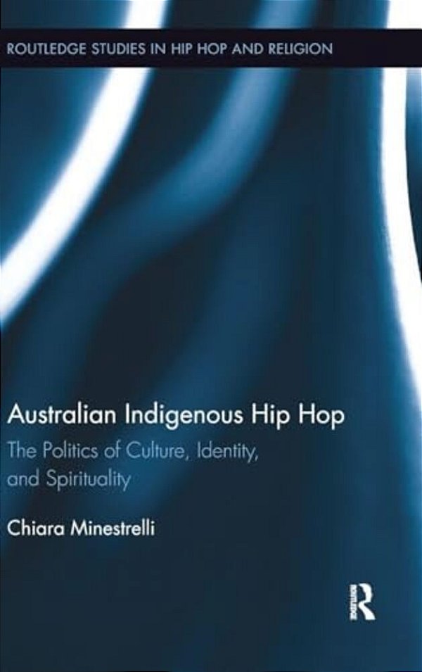 Australian Indigenous Hip Hop: The Politics Of Culture, Identity, And Spirituality-..