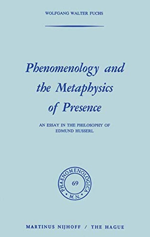 Phenomenology And The Metaphysics Of Presence: An Essay In The Philosophy Of Edmund Husserl-..