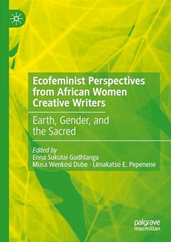 Ecofeminist Perspectives From African Women Creative Writers: Earth, Gender, And The Sacred-..