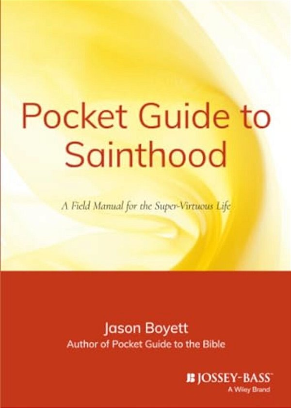 Pocket Guide To Sainthood: The Field Manual For The Super-Virtuous Life-..
