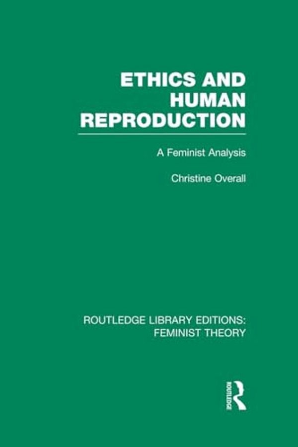 Ethics And Human Reproduction (Rle Feminist Theory): A Feminist Analysis-..