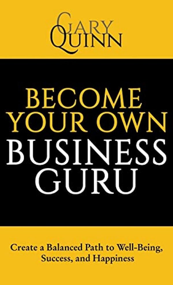 Become Your Own Business Guru: Create A Balanced Path To Well-Being, Success, And Happiness-..