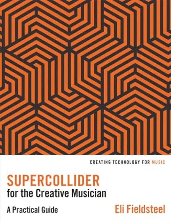 Supercollider For The Creative Musician: A Practical Guide-..