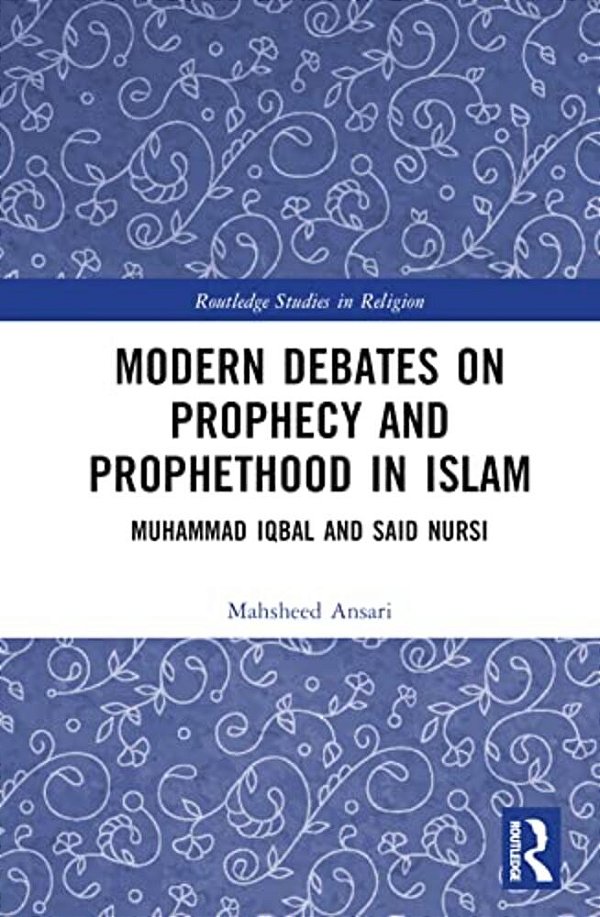 Modern Debates On Prophecy And Prophethood In Islam: Muhammad Iqbal And Said Nursi-..