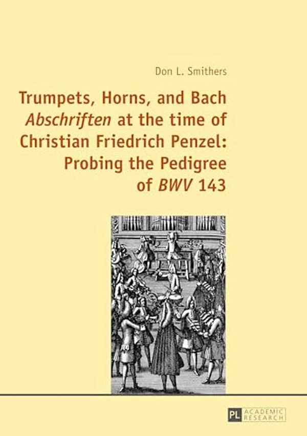 Trumpets, Horns, And Bach Abschriften At The Time Of Christian Friedrich Penzel: Probing The Pedigree Of Bwv 143-..