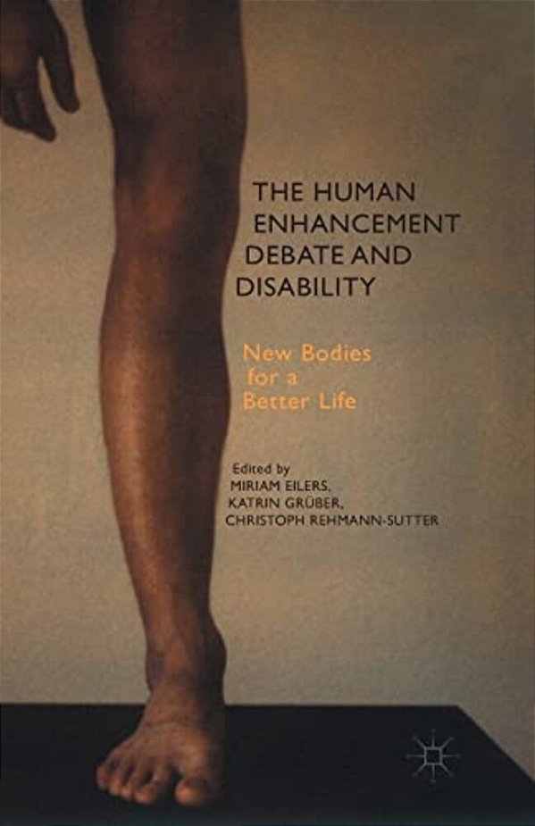 The Human Enhancement Debate And Disability: New Bodies For A Better Life-..