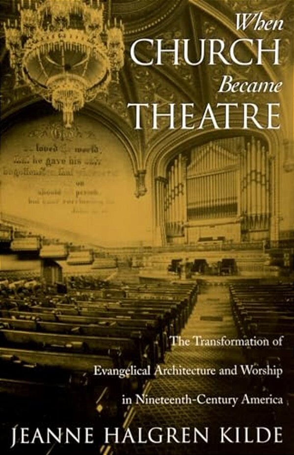When Church Became Theatre: The Transformation Of Evangelical Architecture And Worship In Nineteenth-Century America-..