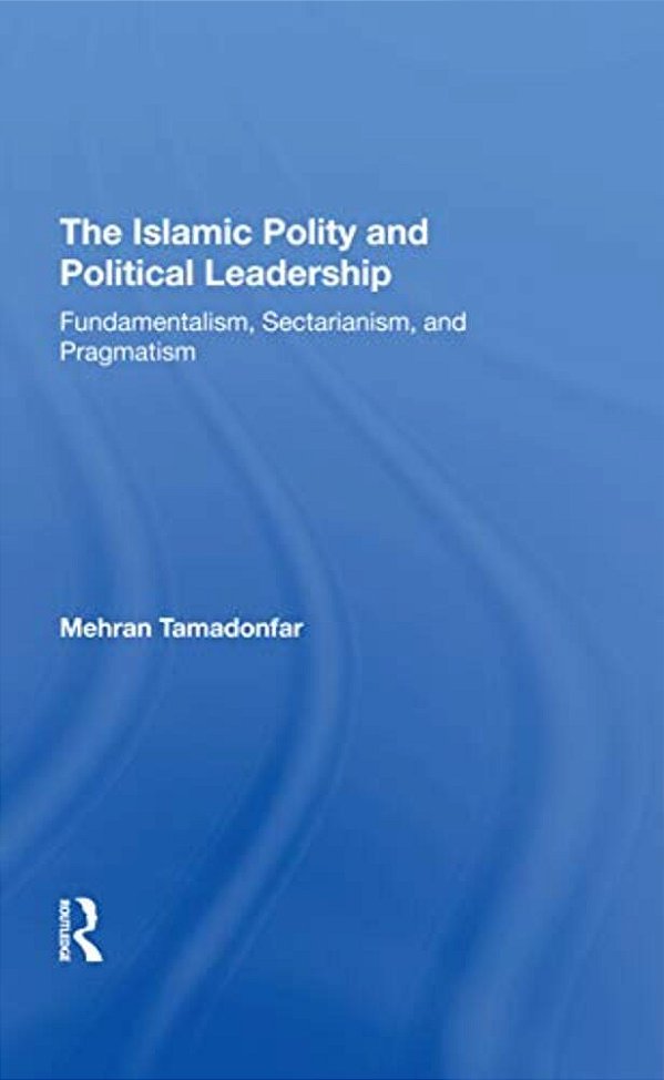 The Islamic Polity And Political Leadership: Fundamentalism, Sectarianism, And Pragmatism-..