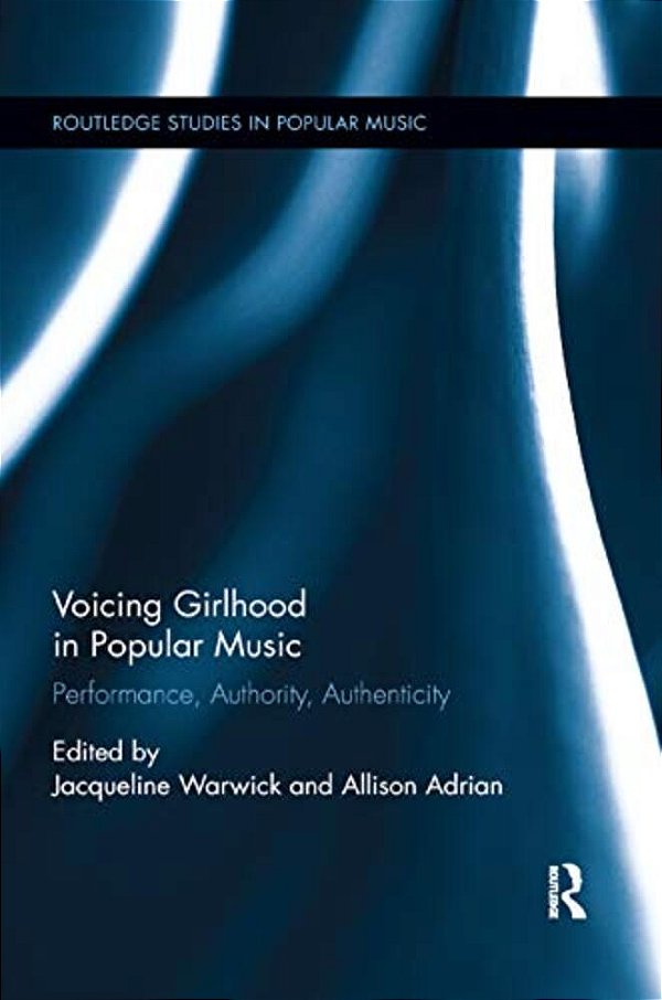 Voicing Girlhood In Popular Music: Performance, Authority, Authenticity-..