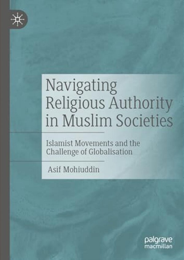 Navigating Religious Authority In Muslim Societies: Islamist Movements And The Challenge Of Globalisation-..
