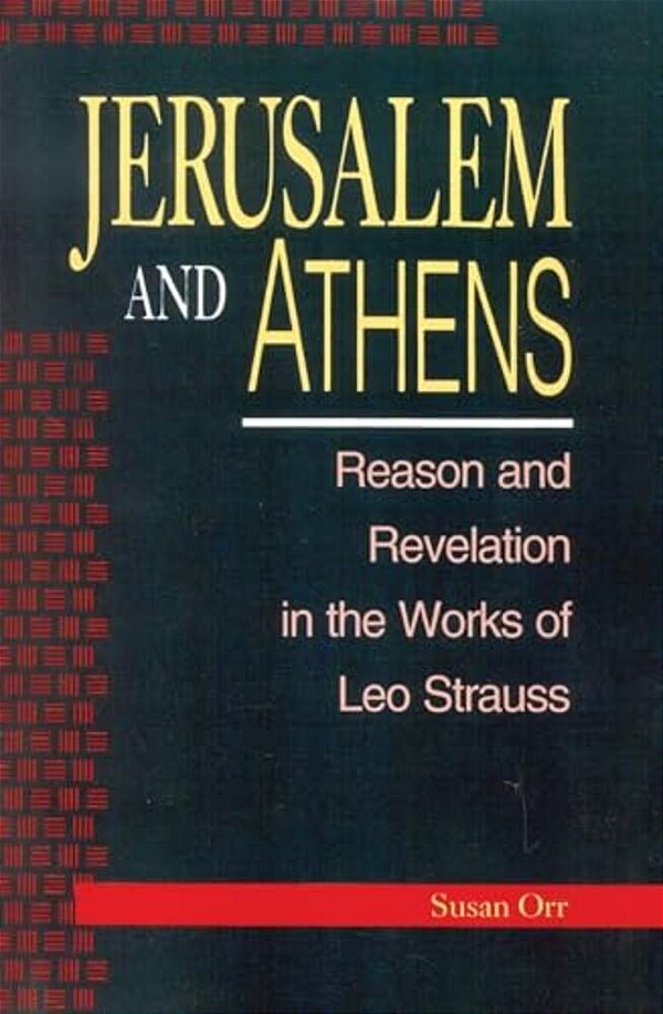 Jerusalem And Athens: Reason And Revelation In The Works Of Leo Strauss-..