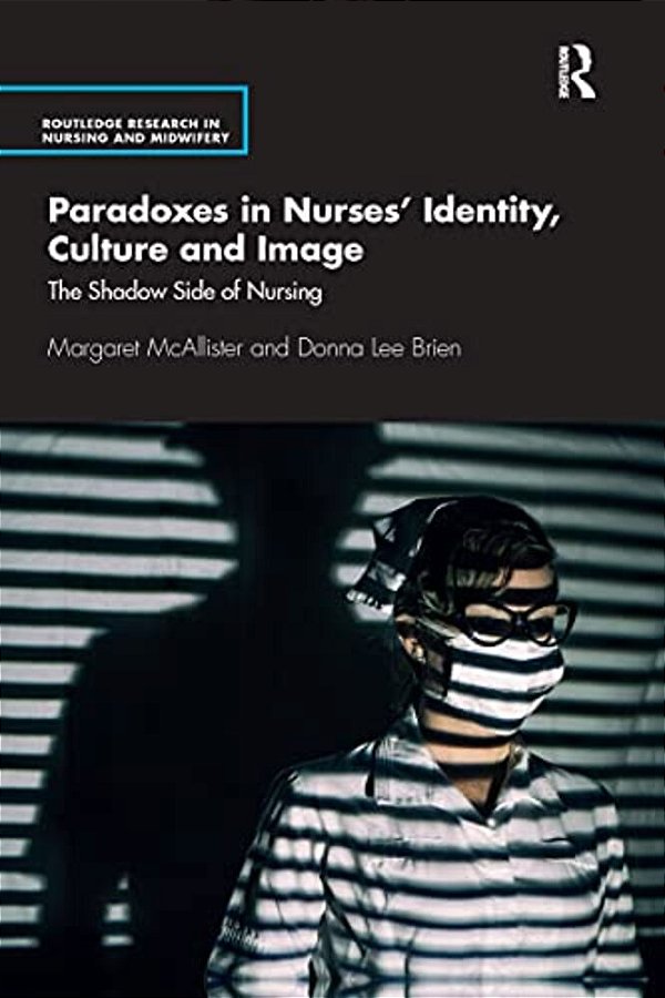 Paradoxes In Nurses' Identity, Culture And Image: The Shadow Side Of Nursing-..