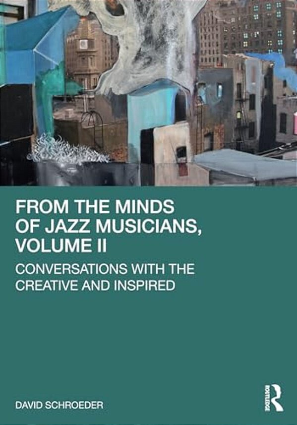 From The Minds Of Jazz Musicians, Volume II: Conversations With The Creative And Inspired-..