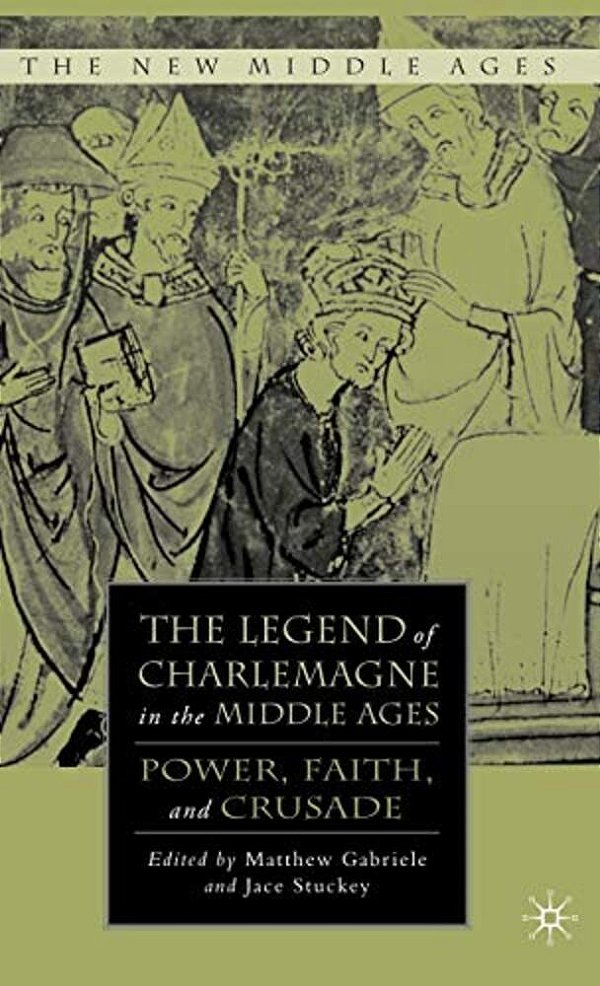 The Legend Of Charlemagne In The Middle Ages: Power, Faith, And Crusade-..