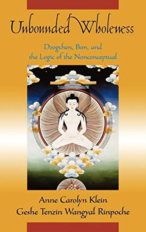 Unbounded Wholeness: Dzogchen, Bon, And The Logic Of The Nonconceptual-..