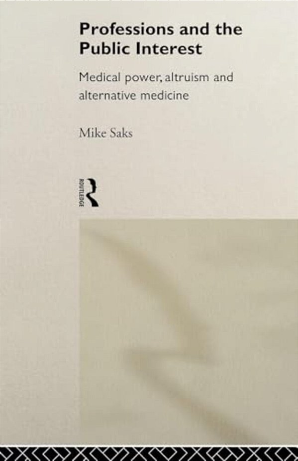 Professions And The Public Interest: Medical Power, Altruism And Alternative Medicine-..