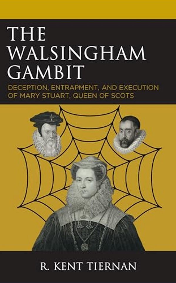 The Walsingham Gambit: Deception, Entrapment, And Execution Of Mary Stuart, Queen Of Scots-..