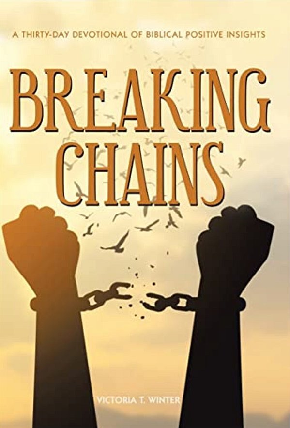 Breaking Chains: A Thirty-Day Devotional Of Biblical Positive Insights-..