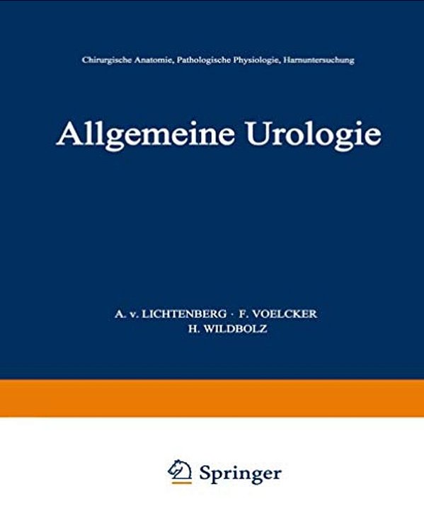 Allgemeine Urologie: Erster Teil: Chirurgische Anatomie - Pathologische Physiologie - Harnuntersuchung-..